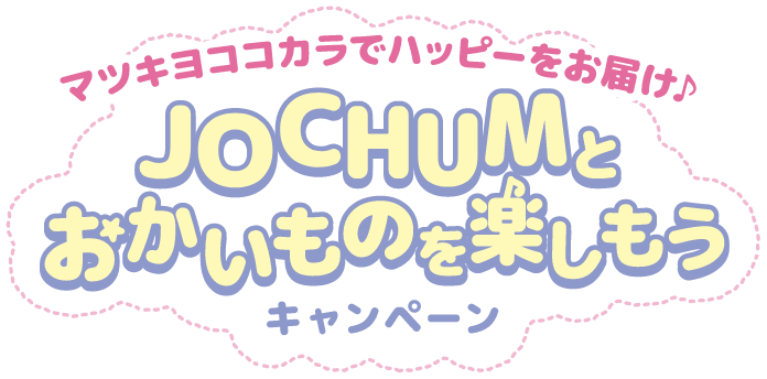 マツキヨココカラでハッピーをお届け♪ JOCHUMとおかいものを楽しもうキャンペーン